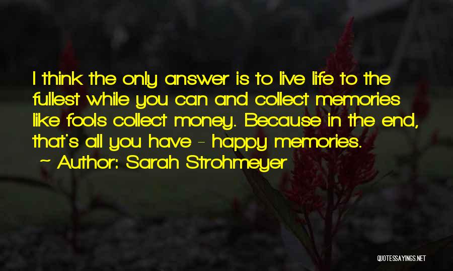 Sarah Strohmeyer Quotes: I Think The Only Answer Is To Live Life To The Fullest While You Can And Collect Memories Like Fools