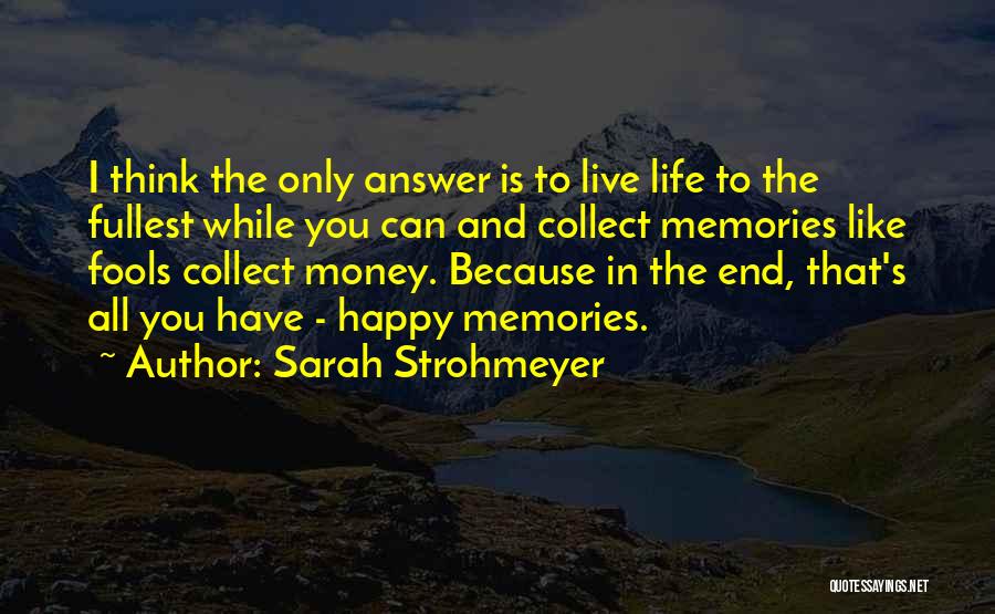 Sarah Strohmeyer Quotes: I Think The Only Answer Is To Live Life To The Fullest While You Can And Collect Memories Like Fools