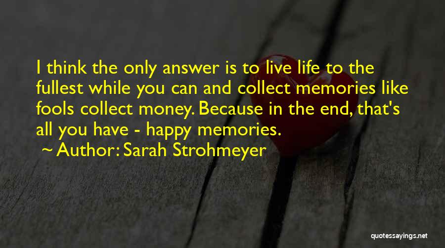 Sarah Strohmeyer Quotes: I Think The Only Answer Is To Live Life To The Fullest While You Can And Collect Memories Like Fools