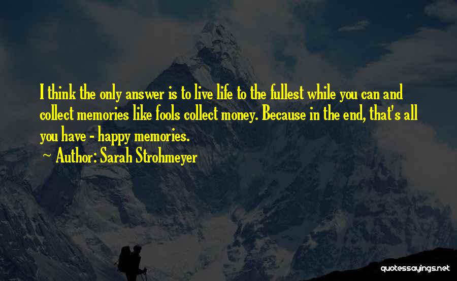 Sarah Strohmeyer Quotes: I Think The Only Answer Is To Live Life To The Fullest While You Can And Collect Memories Like Fools