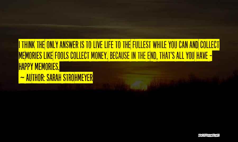 Sarah Strohmeyer Quotes: I Think The Only Answer Is To Live Life To The Fullest While You Can And Collect Memories Like Fools