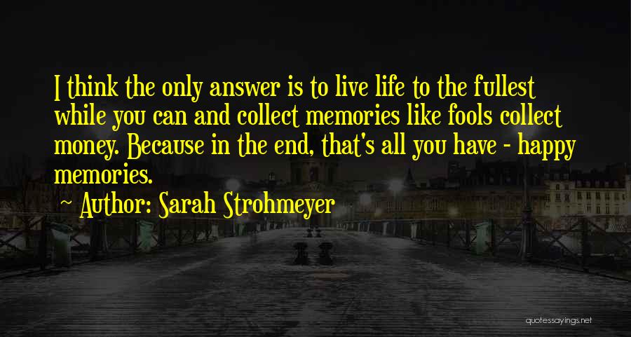 Sarah Strohmeyer Quotes: I Think The Only Answer Is To Live Life To The Fullest While You Can And Collect Memories Like Fools