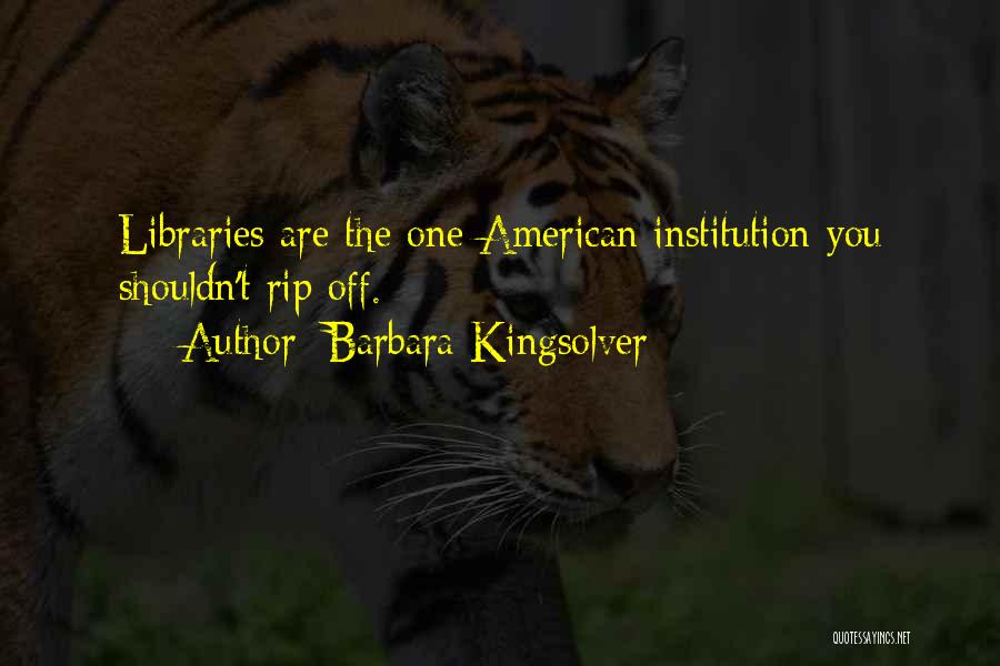 Barbara Kingsolver Quotes: Libraries Are The One American Institution You Shouldn't Rip Off.