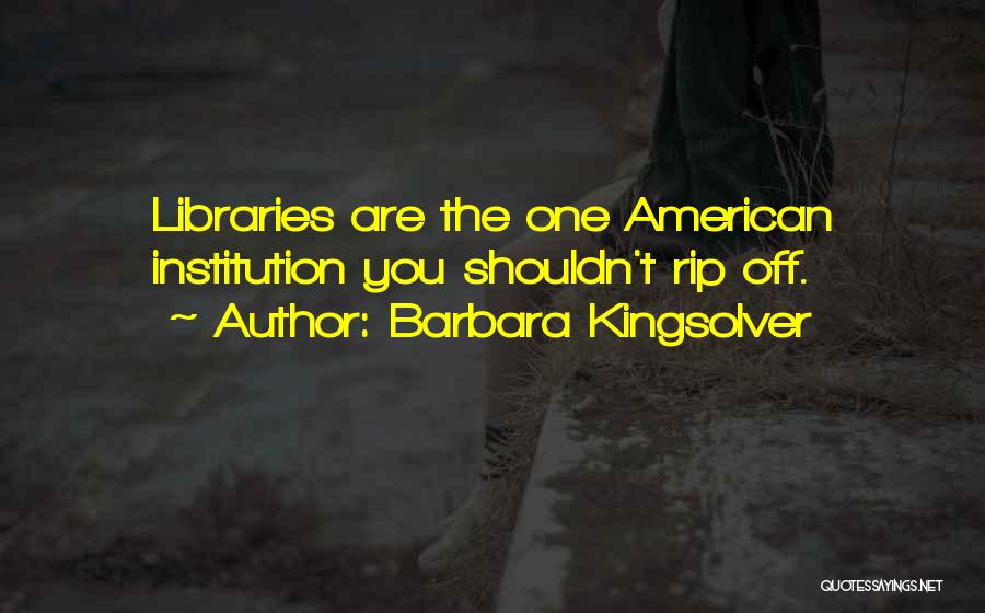 Barbara Kingsolver Quotes: Libraries Are The One American Institution You Shouldn't Rip Off.