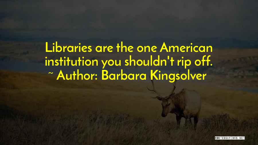 Barbara Kingsolver Quotes: Libraries Are The One American Institution You Shouldn't Rip Off.