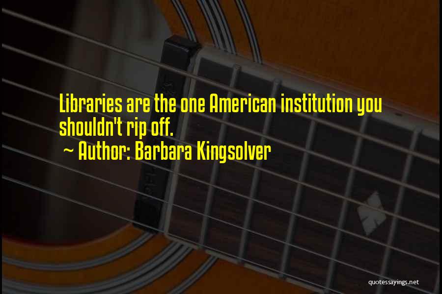 Barbara Kingsolver Quotes: Libraries Are The One American Institution You Shouldn't Rip Off.