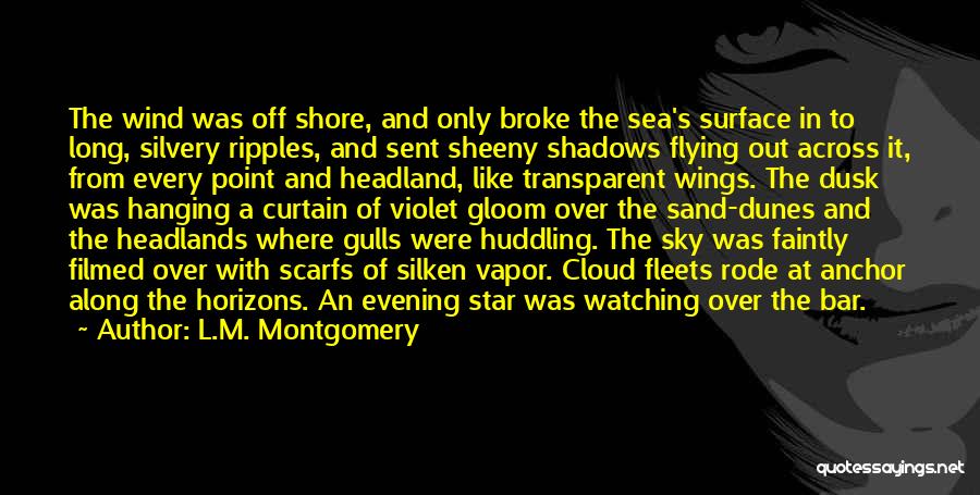 L.M. Montgomery Quotes: The Wind Was Off Shore, And Only Broke The Sea's Surface In To Long, Silvery Ripples, And Sent Sheeny Shadows