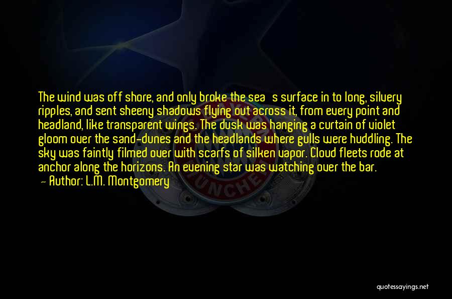 L.M. Montgomery Quotes: The Wind Was Off Shore, And Only Broke The Sea's Surface In To Long, Silvery Ripples, And Sent Sheeny Shadows