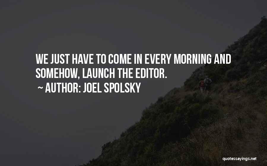 Joel Spolsky Quotes: We Just Have To Come In Every Morning And Somehow, Launch The Editor.
