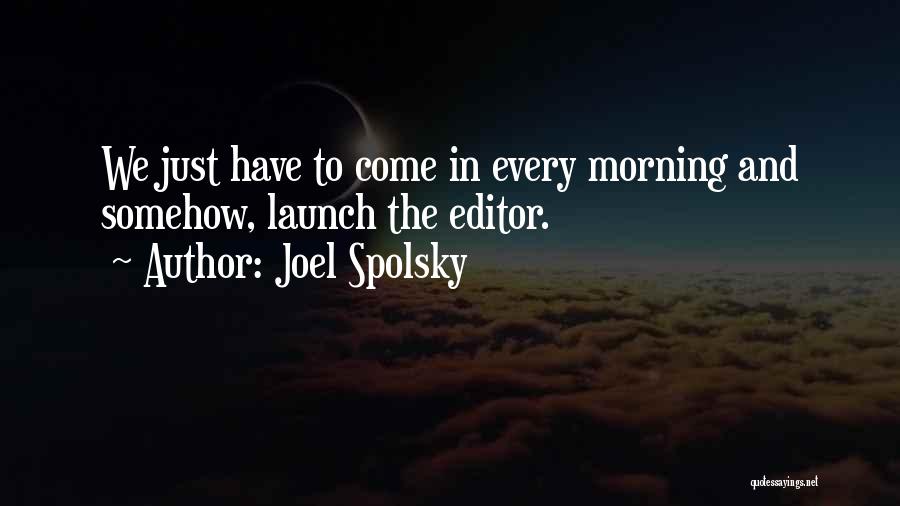 Joel Spolsky Quotes: We Just Have To Come In Every Morning And Somehow, Launch The Editor.