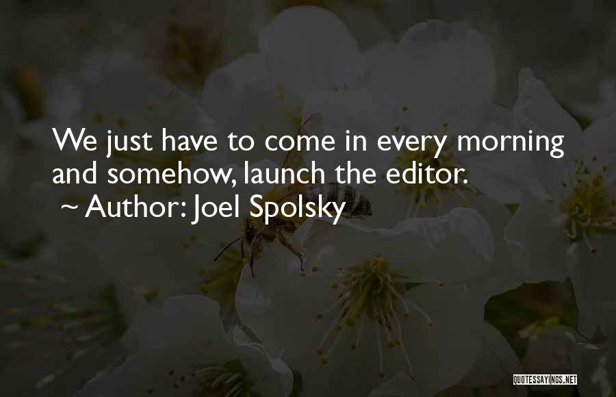 Joel Spolsky Quotes: We Just Have To Come In Every Morning And Somehow, Launch The Editor.