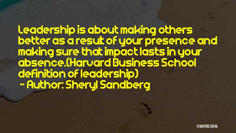 Sheryl Sandberg Quotes: Leadership Is About Making Others Better As A Result Of Your Presence And Making Sure That Impact Lasts In Your