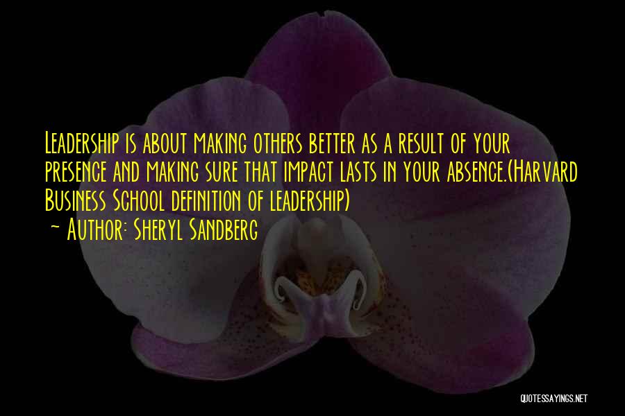 Sheryl Sandberg Quotes: Leadership Is About Making Others Better As A Result Of Your Presence And Making Sure That Impact Lasts In Your