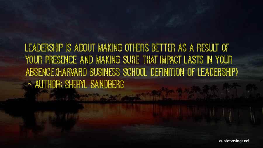Sheryl Sandberg Quotes: Leadership Is About Making Others Better As A Result Of Your Presence And Making Sure That Impact Lasts In Your