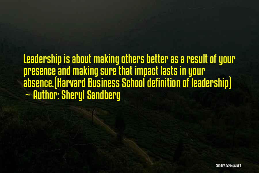 Sheryl Sandberg Quotes: Leadership Is About Making Others Better As A Result Of Your Presence And Making Sure That Impact Lasts In Your