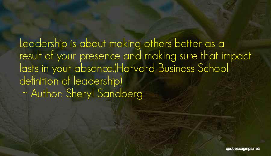 Sheryl Sandberg Quotes: Leadership Is About Making Others Better As A Result Of Your Presence And Making Sure That Impact Lasts In Your