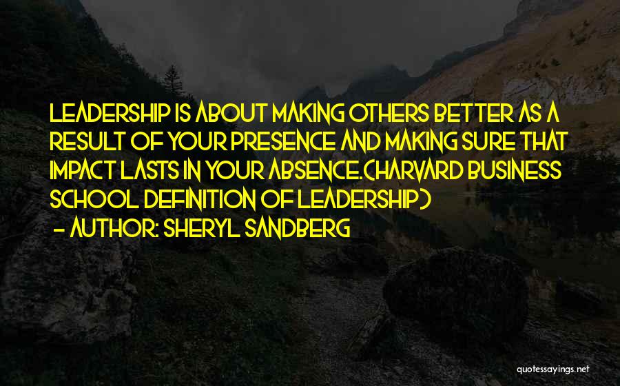 Sheryl Sandberg Quotes: Leadership Is About Making Others Better As A Result Of Your Presence And Making Sure That Impact Lasts In Your