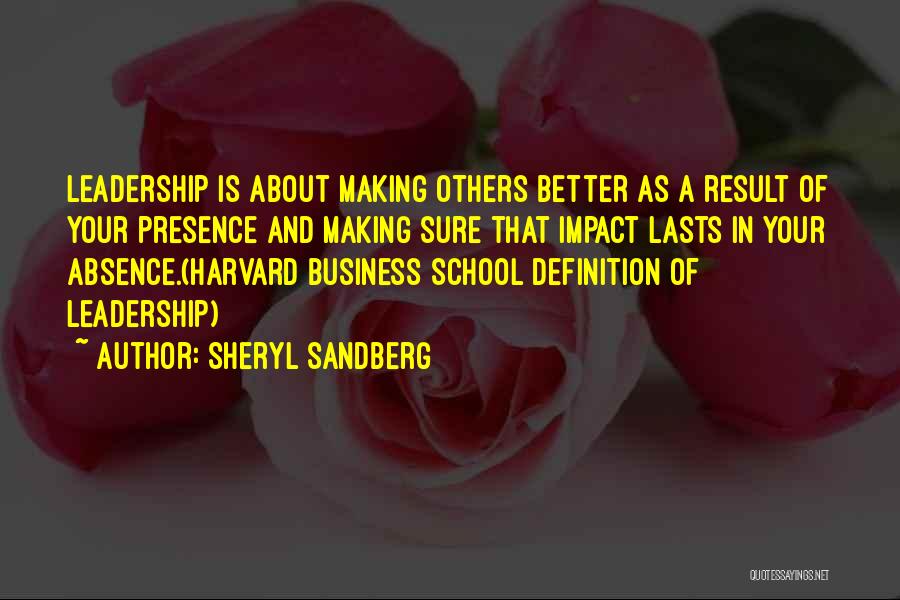 Sheryl Sandberg Quotes: Leadership Is About Making Others Better As A Result Of Your Presence And Making Sure That Impact Lasts In Your