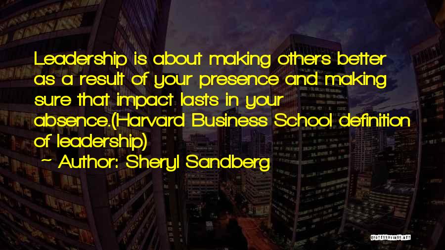 Sheryl Sandberg Quotes: Leadership Is About Making Others Better As A Result Of Your Presence And Making Sure That Impact Lasts In Your