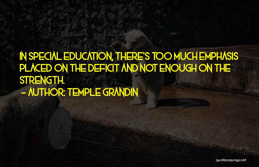 Temple Grandin Quotes: In Special Education, There's Too Much Emphasis Placed On The Deficit And Not Enough On The Strength.