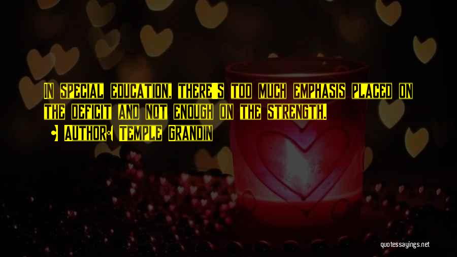 Temple Grandin Quotes: In Special Education, There's Too Much Emphasis Placed On The Deficit And Not Enough On The Strength.