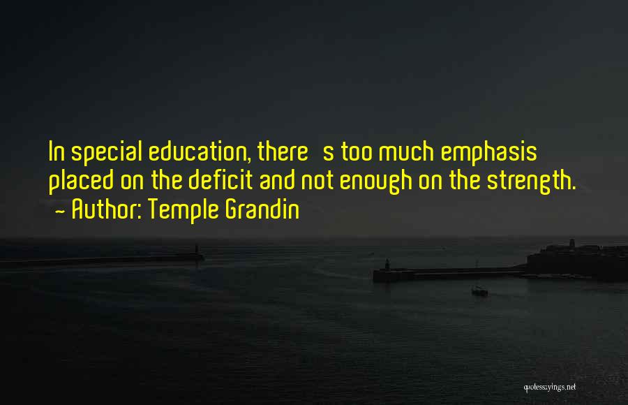 Temple Grandin Quotes: In Special Education, There's Too Much Emphasis Placed On The Deficit And Not Enough On The Strength.