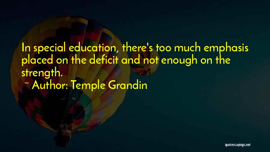 Temple Grandin Quotes: In Special Education, There's Too Much Emphasis Placed On The Deficit And Not Enough On The Strength.