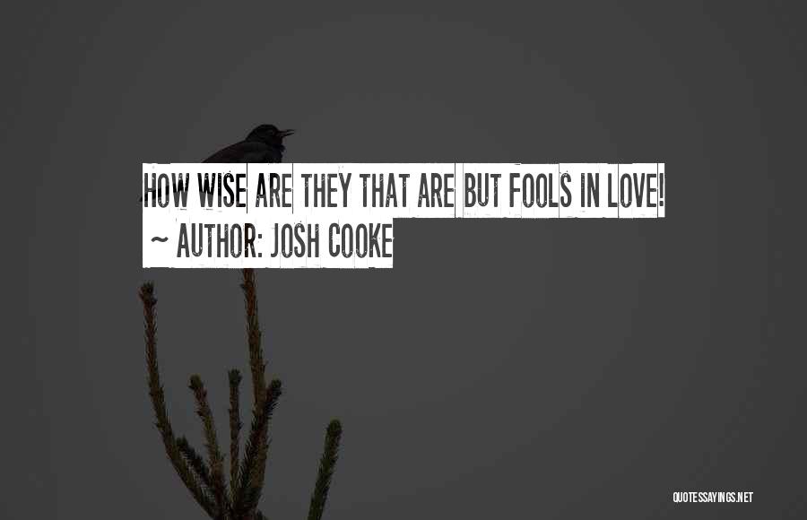 Josh Cooke Quotes: How Wise Are They That Are But Fools In Love!