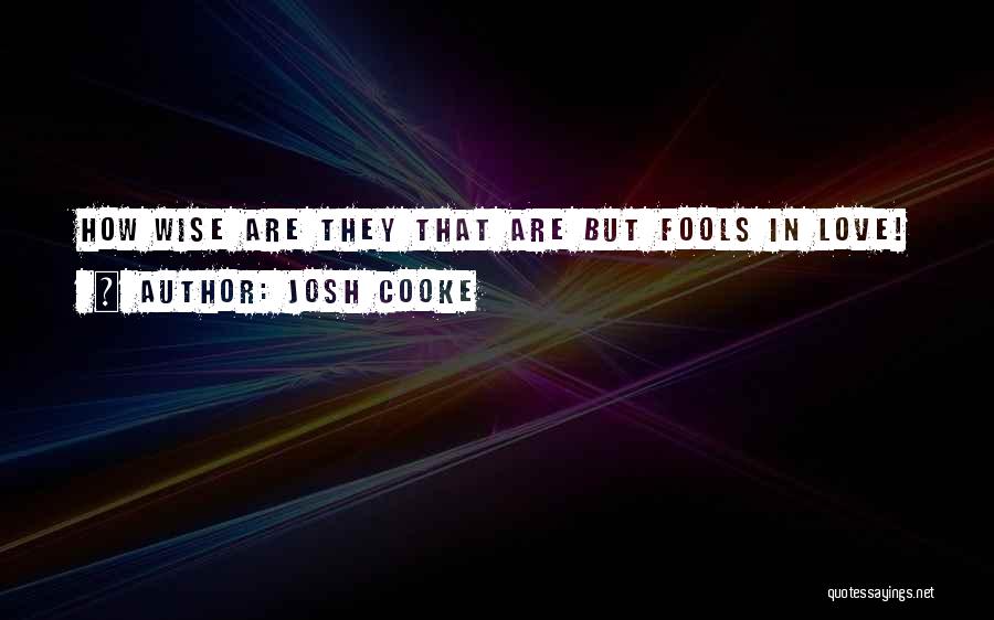 Josh Cooke Quotes: How Wise Are They That Are But Fools In Love!