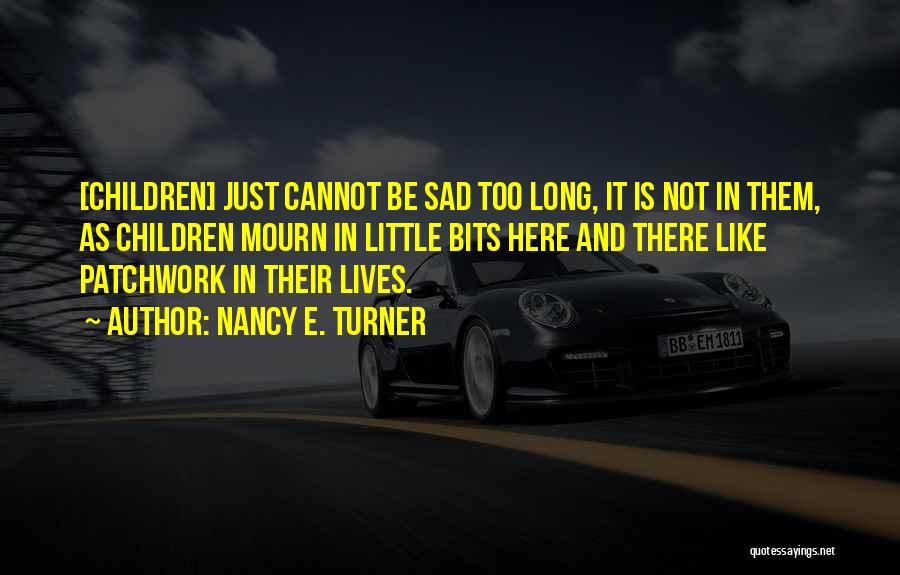 Nancy E. Turner Quotes: [children] Just Cannot Be Sad Too Long, It Is Not In Them, As Children Mourn In Little Bits Here And