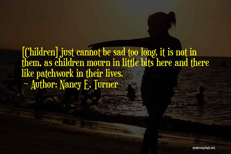 Nancy E. Turner Quotes: [children] Just Cannot Be Sad Too Long, It Is Not In Them, As Children Mourn In Little Bits Here And