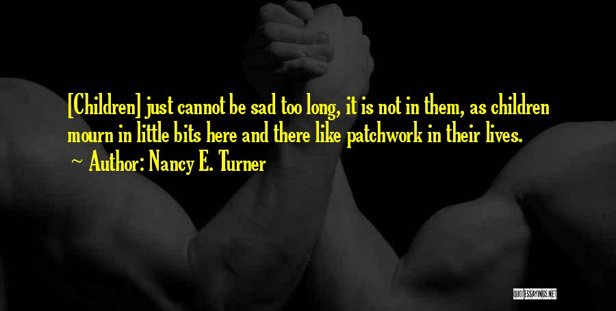 Nancy E. Turner Quotes: [children] Just Cannot Be Sad Too Long, It Is Not In Them, As Children Mourn In Little Bits Here And