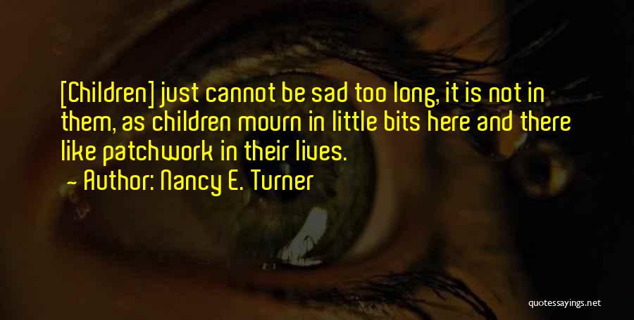 Nancy E. Turner Quotes: [children] Just Cannot Be Sad Too Long, It Is Not In Them, As Children Mourn In Little Bits Here And