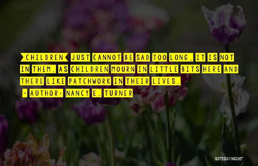 Nancy E. Turner Quotes: [children] Just Cannot Be Sad Too Long, It Is Not In Them, As Children Mourn In Little Bits Here And