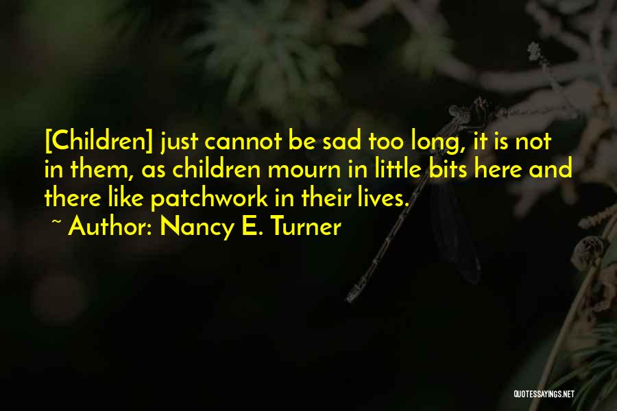 Nancy E. Turner Quotes: [children] Just Cannot Be Sad Too Long, It Is Not In Them, As Children Mourn In Little Bits Here And