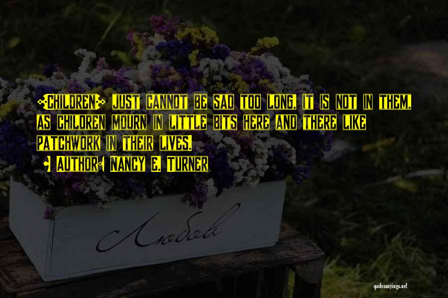 Nancy E. Turner Quotes: [children] Just Cannot Be Sad Too Long, It Is Not In Them, As Children Mourn In Little Bits Here And