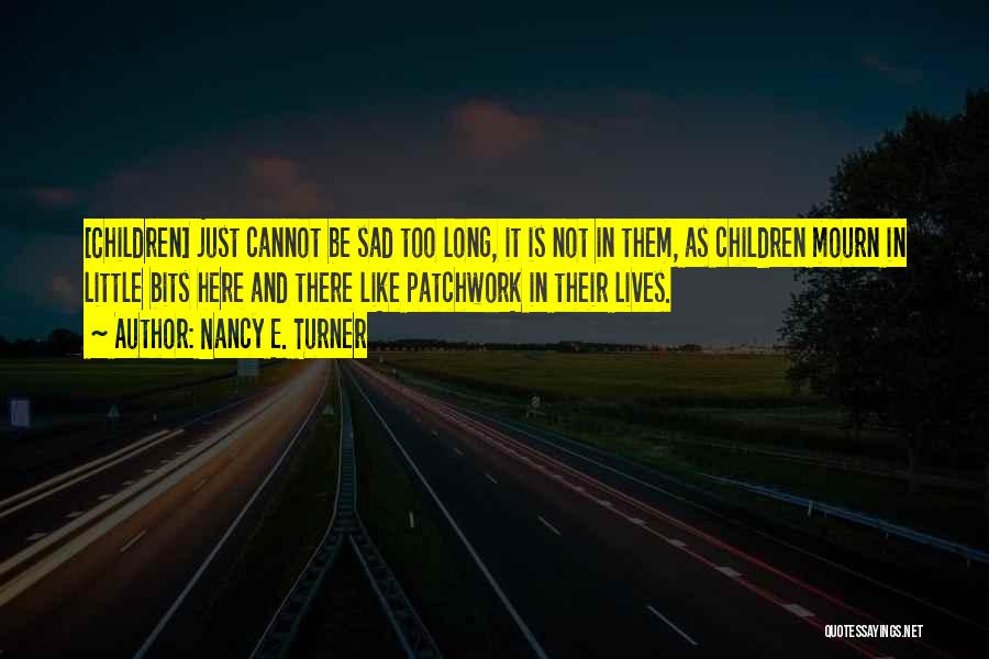 Nancy E. Turner Quotes: [children] Just Cannot Be Sad Too Long, It Is Not In Them, As Children Mourn In Little Bits Here And