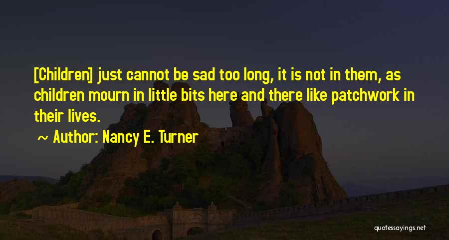 Nancy E. Turner Quotes: [children] Just Cannot Be Sad Too Long, It Is Not In Them, As Children Mourn In Little Bits Here And