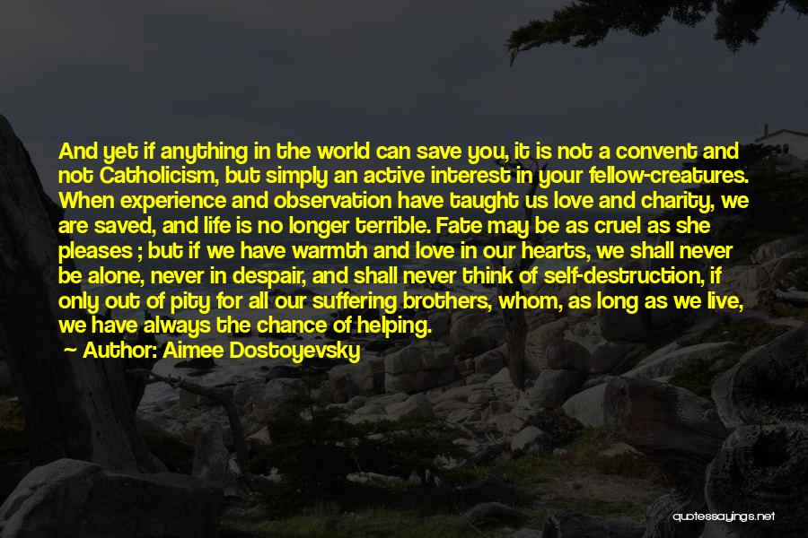 Aimee Dostoyevsky Quotes: And Yet If Anything In The World Can Save You, It Is Not A Convent And Not Catholicism, But Simply