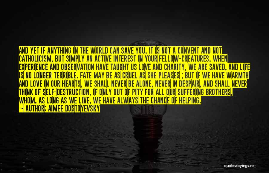 Aimee Dostoyevsky Quotes: And Yet If Anything In The World Can Save You, It Is Not A Convent And Not Catholicism, But Simply
