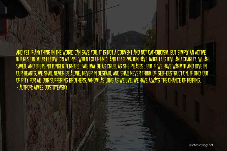 Aimee Dostoyevsky Quotes: And Yet If Anything In The World Can Save You, It Is Not A Convent And Not Catholicism, But Simply