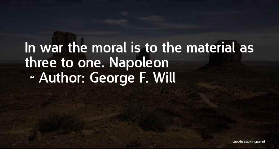 George F. Will Quotes: In War The Moral Is To The Material As Three To One. Napoleon