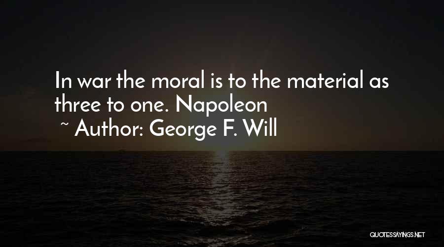 George F. Will Quotes: In War The Moral Is To The Material As Three To One. Napoleon