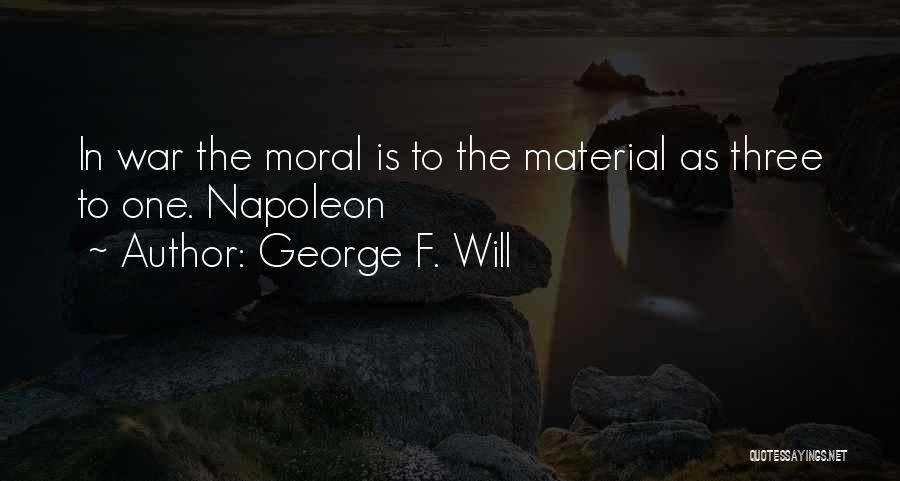 George F. Will Quotes: In War The Moral Is To The Material As Three To One. Napoleon