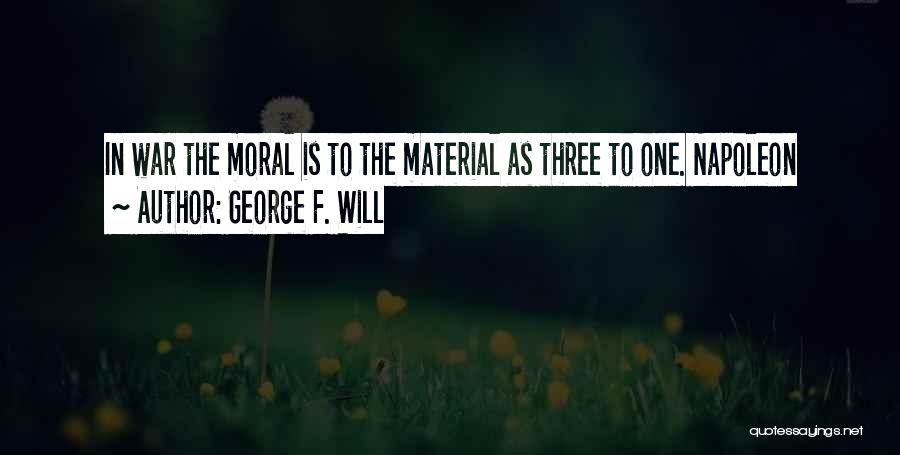 George F. Will Quotes: In War The Moral Is To The Material As Three To One. Napoleon