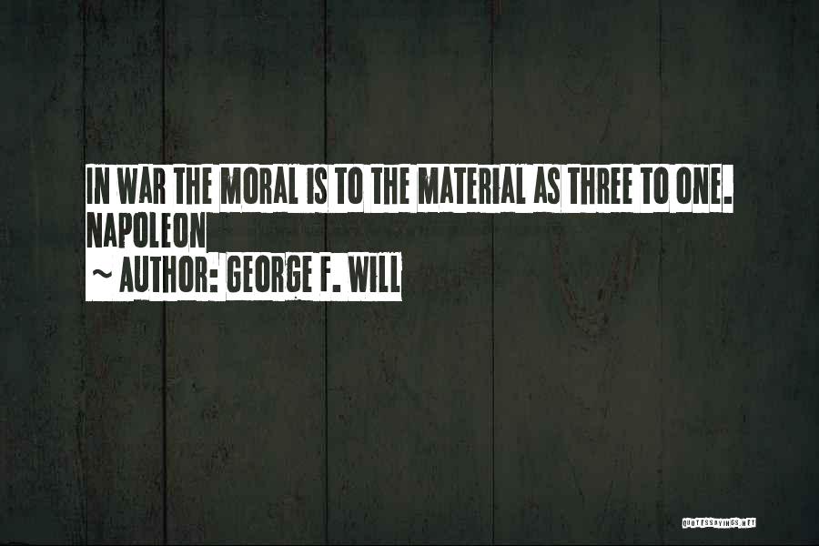 George F. Will Quotes: In War The Moral Is To The Material As Three To One. Napoleon