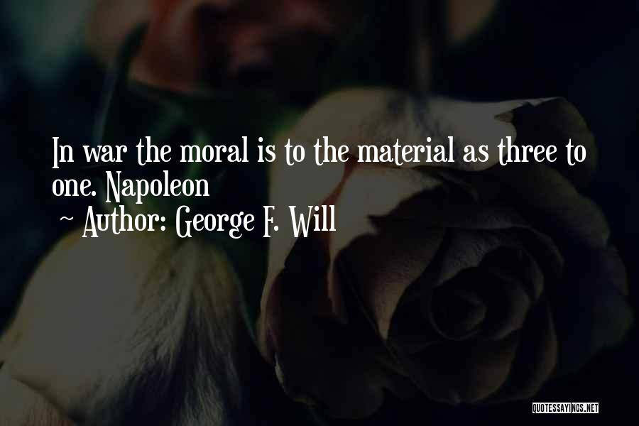 George F. Will Quotes: In War The Moral Is To The Material As Three To One. Napoleon