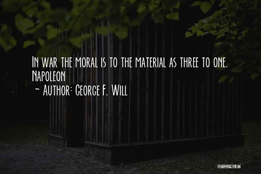 George F. Will Quotes: In War The Moral Is To The Material As Three To One. Napoleon