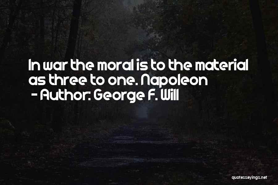 George F. Will Quotes: In War The Moral Is To The Material As Three To One. Napoleon