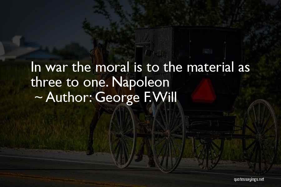 George F. Will Quotes: In War The Moral Is To The Material As Three To One. Napoleon